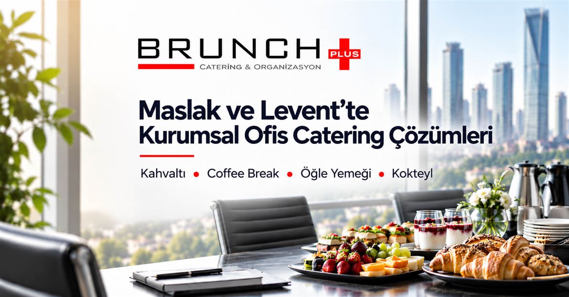 Maslak ve Levent Bölgesi Kurumsal Ofis Catering Çözümleri